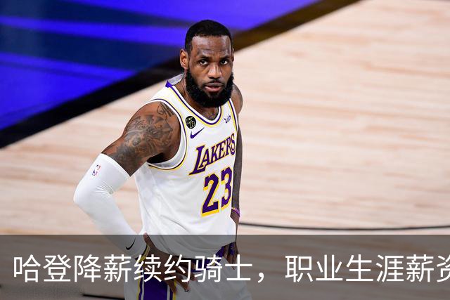 哈登降薪续约骑士，职业生涯薪资突破5亿美元